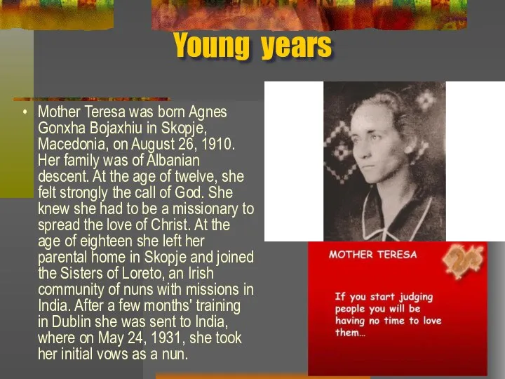 Young years Mother Teresa was born Agnes Gonxha Bojaxhiu in Skopje,