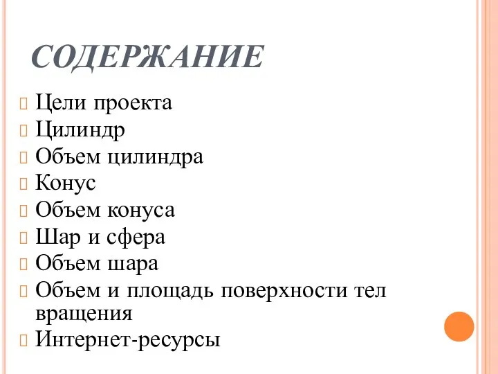 СОДЕРЖАНИЕ Цели проекта Цилиндр Объем цилиндра Конус Объем конуса Шар и