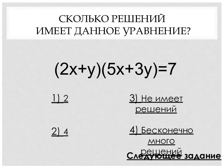 СКОЛЬКО РЕШЕНИЙ ИМЕЕТ ДАННОЕ УРАВНЕНИЕ? (2х+у)(5х+3у)=7 1) 2 2) 4 3)