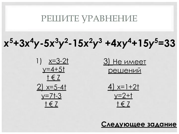 РЕШИТЕ УРАВНЕНИЕ x5+3x4y-5x3y2-15x2y3 +4xy4+15y5=33 x=3-2t y=4+5t t € Z 2) x=5-4t