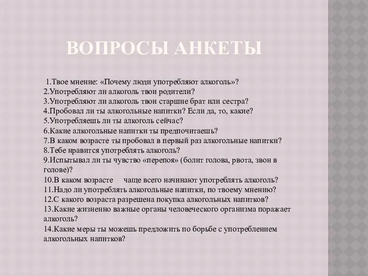 Вопросы анкеты 1.Твое мнение: «Почему люди употребляют алкоголь»? 2.Употребляют ли алкоголь