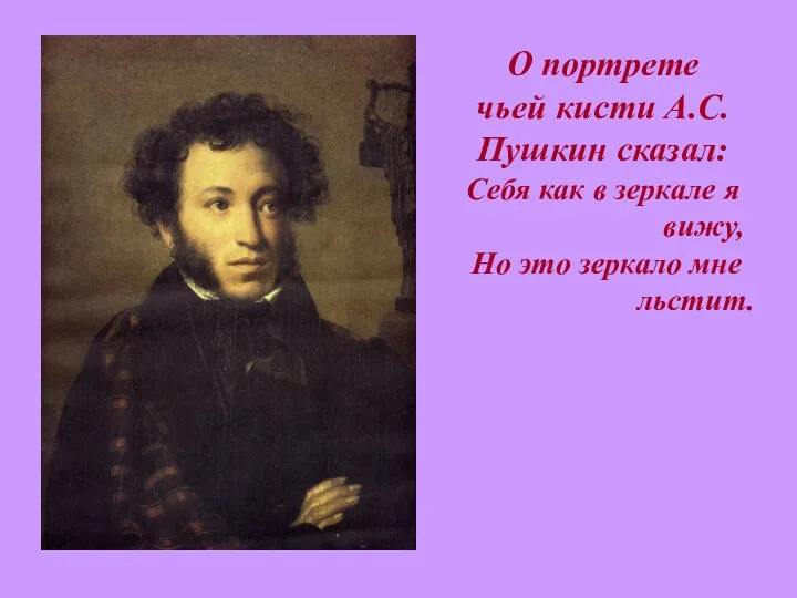 О портрете чьей кисти А.С.Пушкин сказал: Себя как в зеркале я