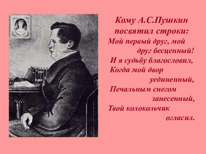 Кому А.С.Пушкин посвятил строки: Мой первый друг, мой друг бесценный! И