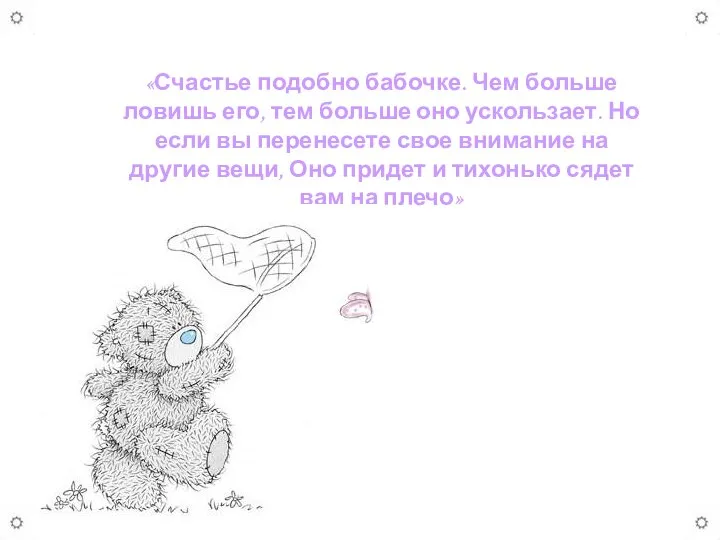 «Счастье подобно бабочке. Чем больше ловишь его, тем больше оно ускользает.