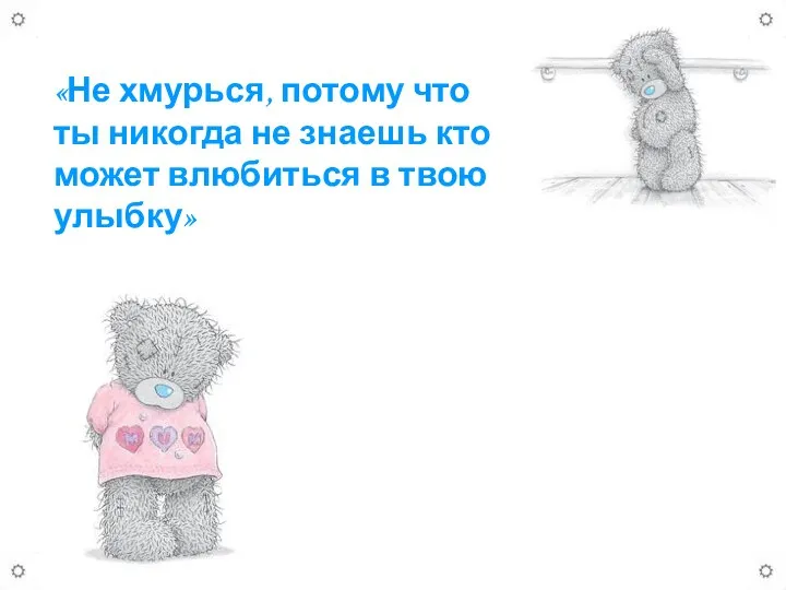 «Не хмурься, потому что ты никогда не знаешь кто может влюбиться в твою улыбку»