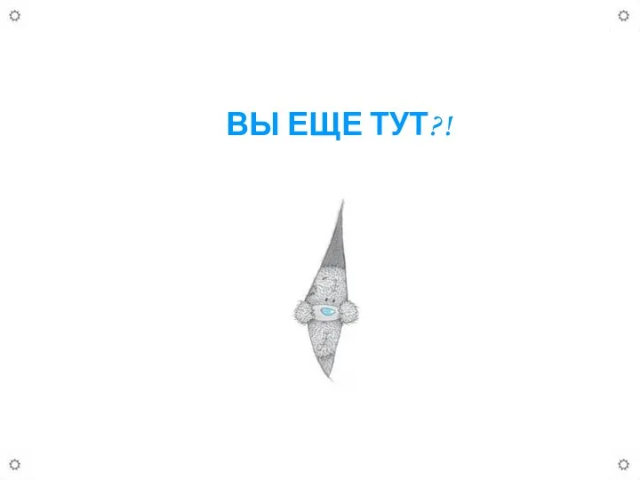 ВЫ ЕЩЕ ТУТ?!