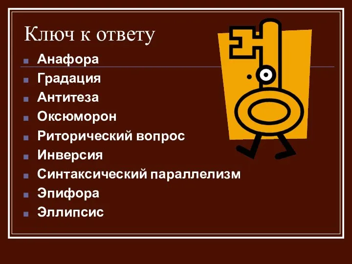 Ключ к ответу Анафора Градация Антитеза Оксюморон Риторический вопрос Инверсия Синтаксический параллелизм Эпифора Эллипсис