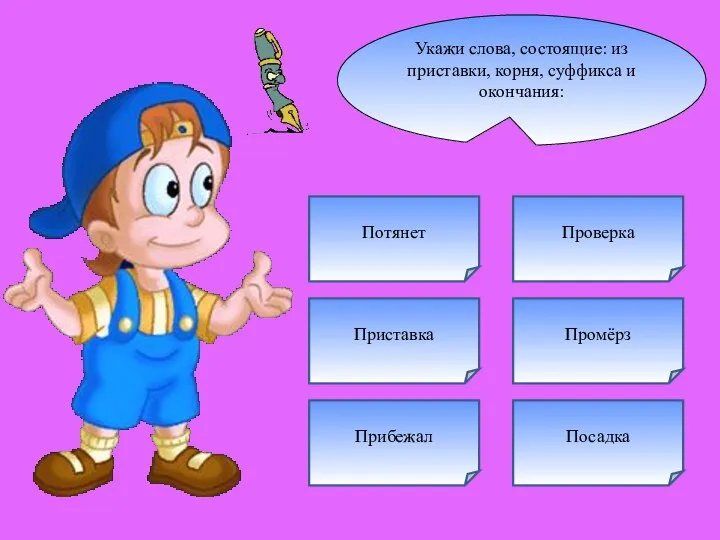 Укажи слова, состоящие: из приставки, корня, суффикса и окончания: Приставка Прибежал Потянет Проверка Посадка Промёрз