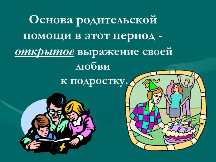 Основа родительской помощи в этот период - открытое выражение своей любви к подростку.