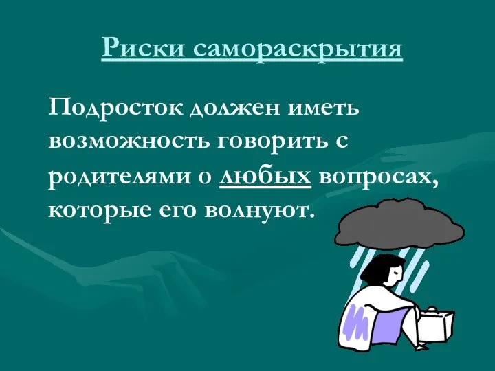 Риски самораскрытия Подросток должен иметь возможность говорить с родителями о любых вопросах, которые его волнуют.