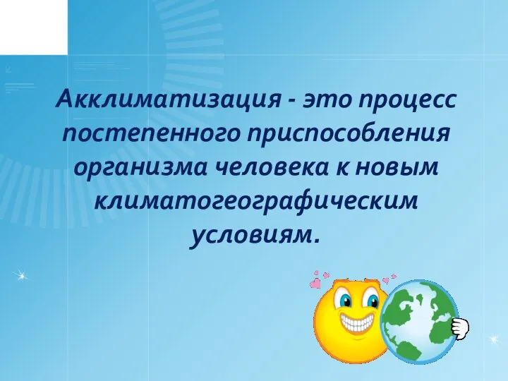 Акклиматизация - это процесс постепенного приспособления организма человека к новым климатогеографическим условиям.