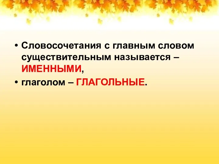 Словосочетания с главным словом существительным называется – ИМЕННЫМИ, глаголом – ГЛАГОЛЬНЫЕ.