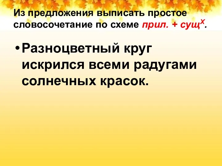 Из предложения выписать простое словосочетание по схеме прил. + сущХ. Разноцветный