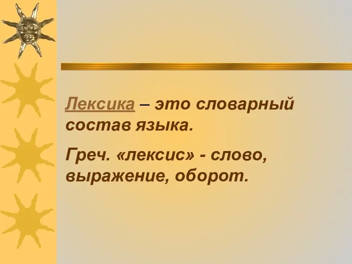 Лексика – это словарный состав языка. Греч. «лексис» - слово,выражение, оборот.