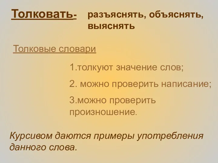 Толковать- 1.толкуют значение слов; 2. можно проверить написание; 3.можно проверить произношение.