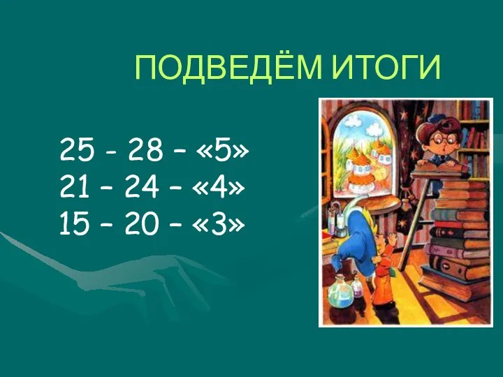 ПОДВЕДЁМ ИТОГИ 25 - 28 – «5» 21 – 24 –