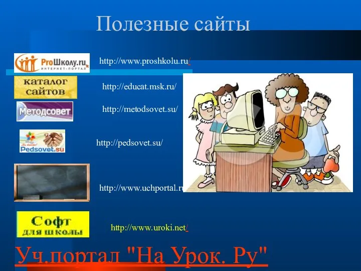 Полезные сайты Уч.портал "На Урок. Ру" http://pedsovet.su/ http://www.proshkolu.ru/ http://educat.msk.ru/ http://metodsovet.su/ http://www.uchportal.ru/ http://www.uroki.net/