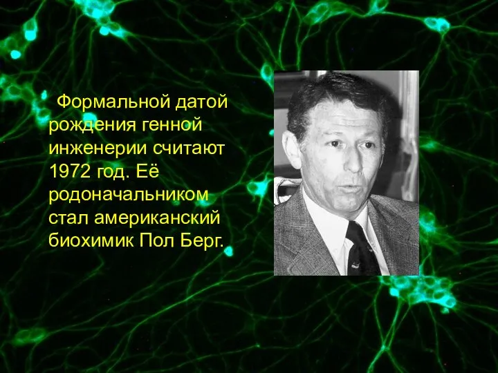 Формальной датой рождения генной инженерии считают 1972 год. Её родоначальником стал американский биохимик Пол Берг.