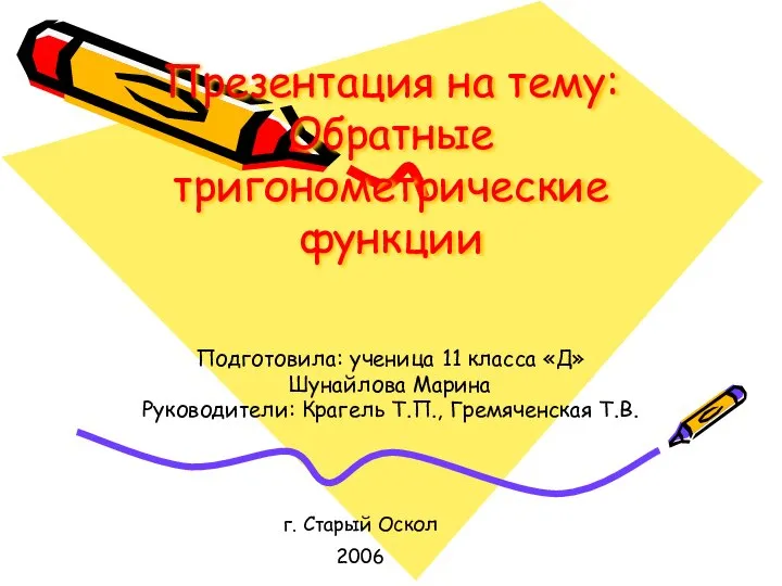 Презентация на тему: Обратные тригонометрические функции Подготовила: ученица 11 класса «Д» Шунайлова Марина Руководители: Краг