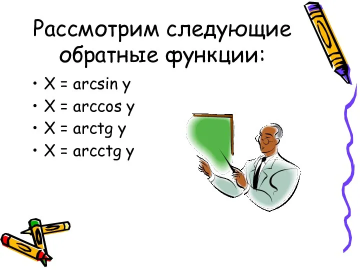 Рассмотрим следующие обратные функции: X = arcsin y X = arccos