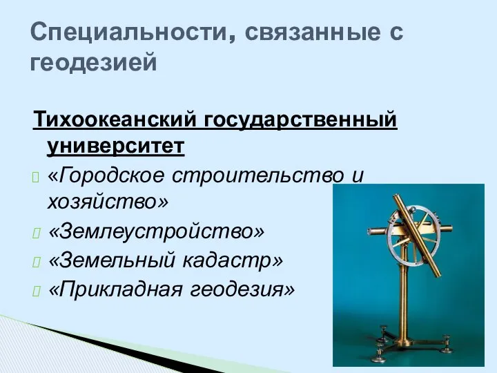 Тихоокеанский государственный университет «Городское строительство и хозяйство» «Землеустройство» «Земельный кадастр» «Прикладная геодезия» Специальности, связанные с геодезией