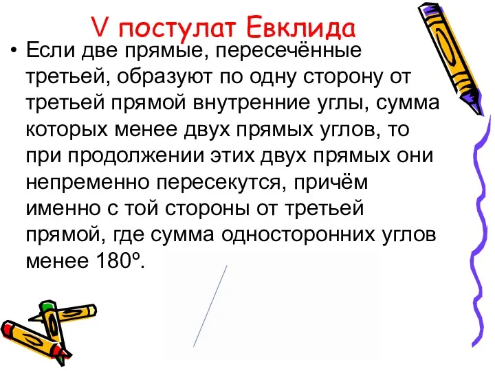 V постулат Евклида Если две прямые, пересечённые третьей, образуют по одну