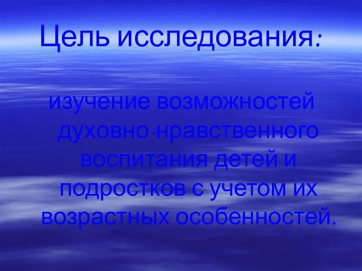 Цель исследования: изучение возможностей духовно-нравственного воспитания детей и подростков с учетом их возрастных особенностей.