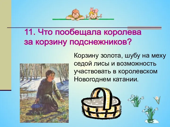 11. Что пообещала королева за корзину подснежников? Корзину золота, шубу на