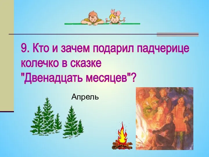 9. Кто и зачем подарил падчерице колечко в сказке "Двенадцать месяцев"? Апрель