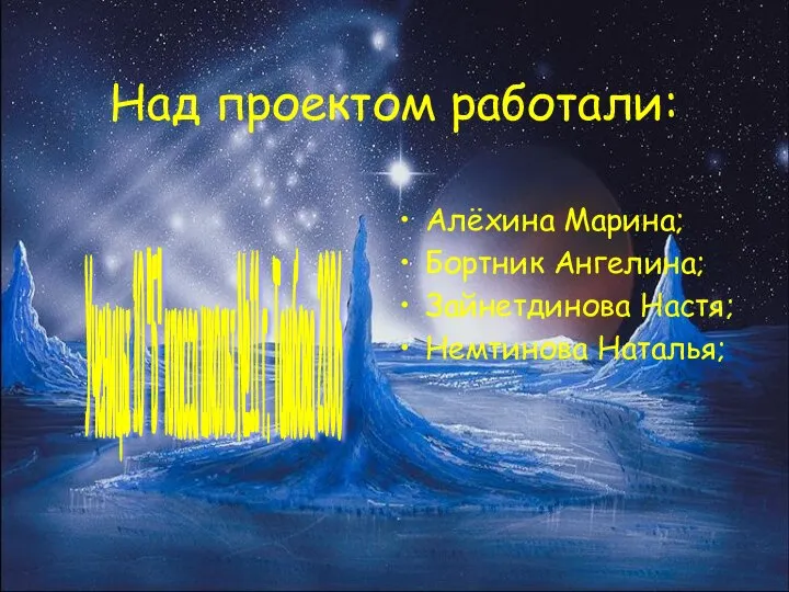 Над проектом работали: Алёхина Марина; Бортник Ангелина; Зайнетдинова Настя; Немтинова Наталья;