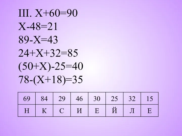 III. Х+60=90 Х-48=21 89-Х=43 24+Х+32=85 (50+Х)-25=40 78-(Х+18)=35