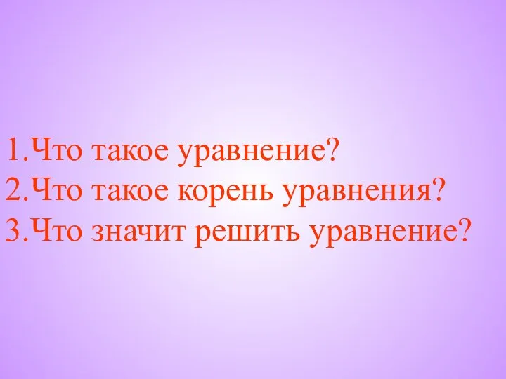 Что такое уравнение? Что такое корень уравнения? Что значит решить уравнение?