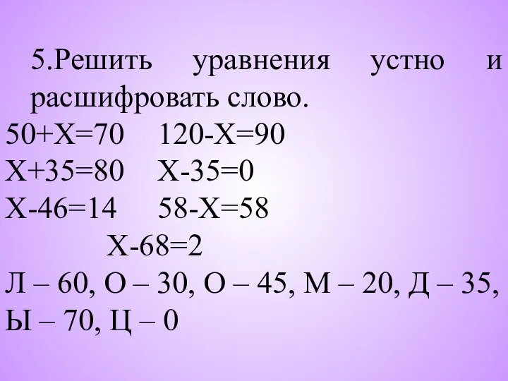 5.Решить уравнения устно и расшифровать слово. 50+Х=70 120-Х=90 Х+35=80 Х-35=0 Х-46=14