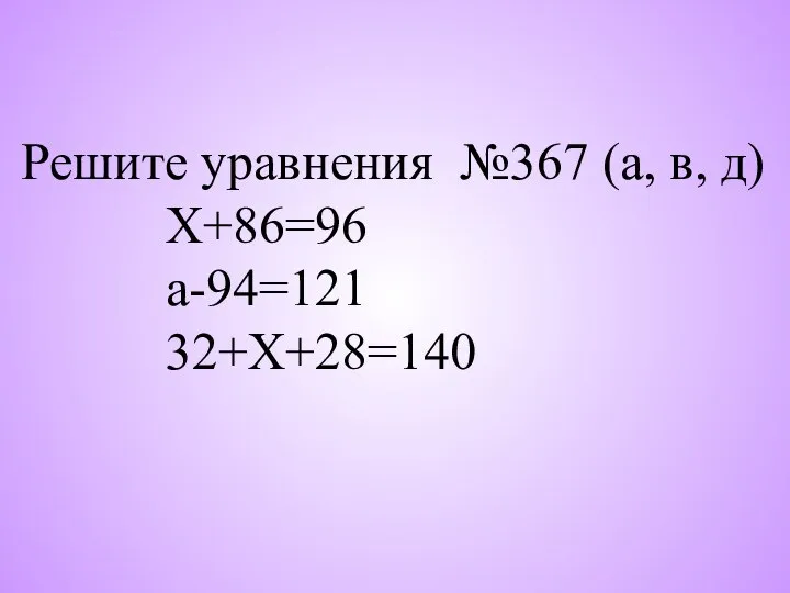 Решите уравнения №367 (а, в, д) Х+86=96 а-94=121 32+Х+28=140