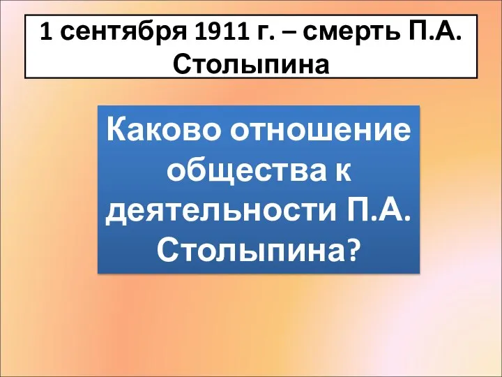 1 сентября 1911 г. – смерть П.А. Столыпина ? Каково отношение общества к деятельности П.А.Столыпина?