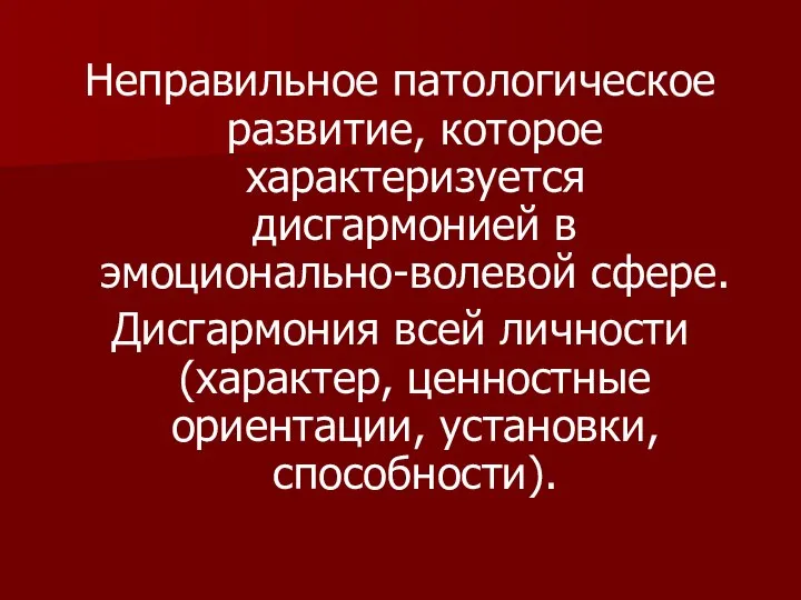 Неправильное патологическое развитие, которое характеризуется дисгармонией в эмоционально-волевой сфере. Дисгармония всей