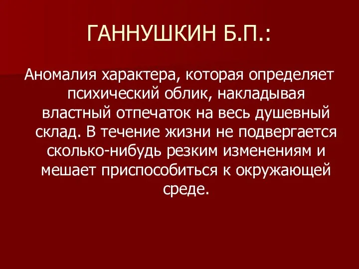 ГАННУШКИН Б.П.: Аномалия характера, которая определяет психический облик, накладывая властный отпечаток