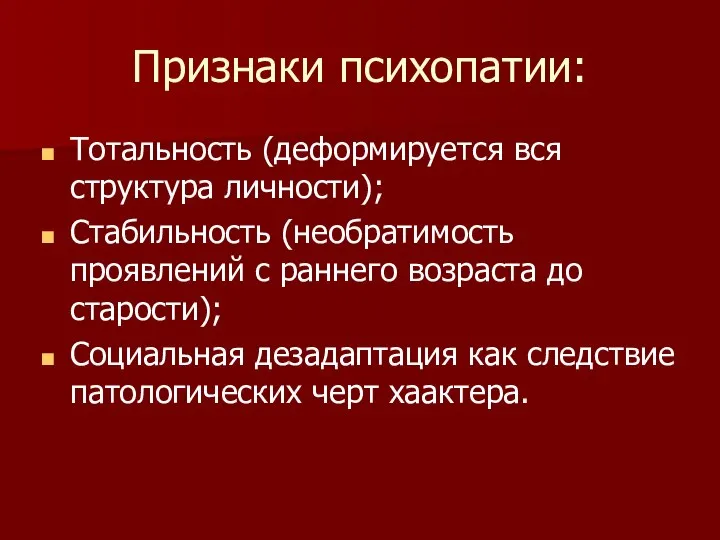 Признаки психопатии: Тотальность (деформируется вся структура личности); Стабильность (необратимость проявлений с