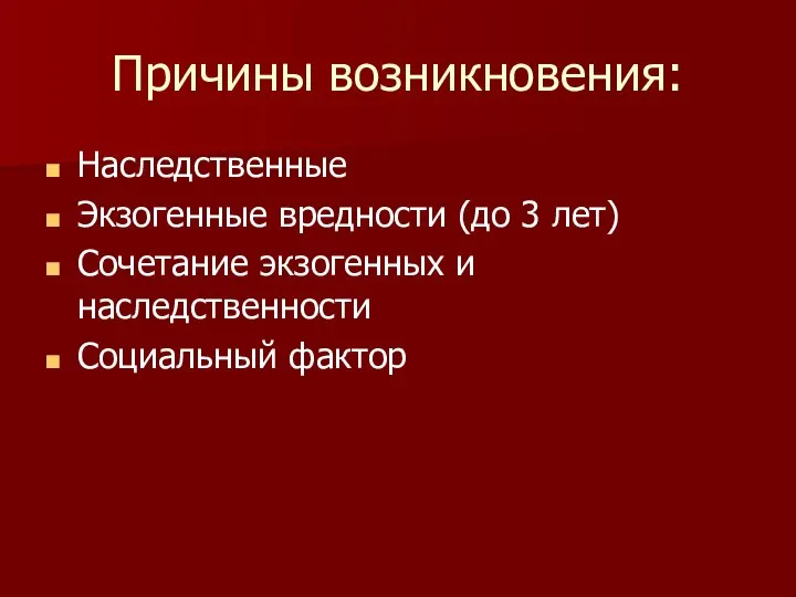 Причины возникновения: Наследственные Экзогенные вредности (до 3 лет) Сочетание экзогенных и наследственности Социальный фактор