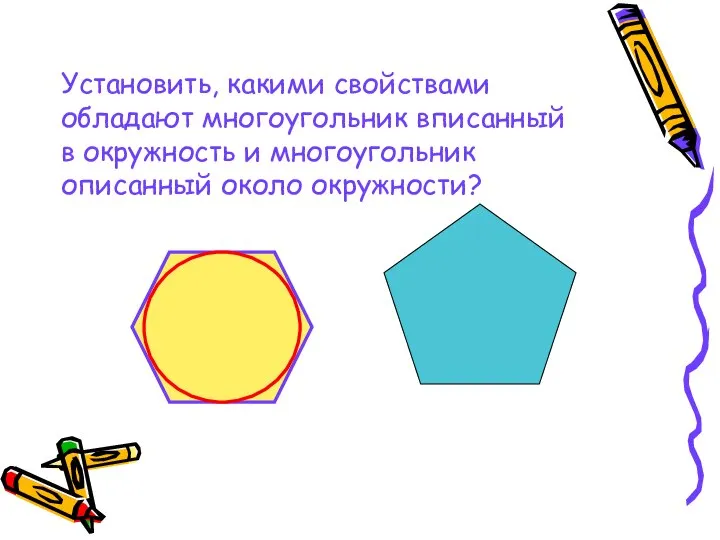 Установить, какими свойствами обладают многоугольник вписанный в окружность и многоугольник описанный около окружности?