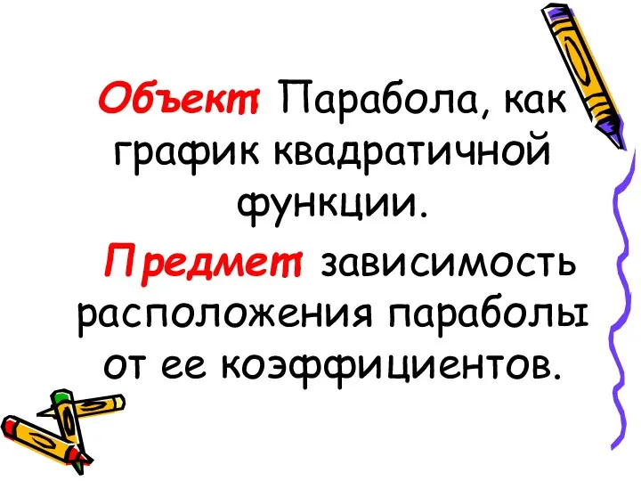 Объект: Парабола, как график квадратичной функции. Предмет: зависимость расположения параболы от ее коэффициентов.