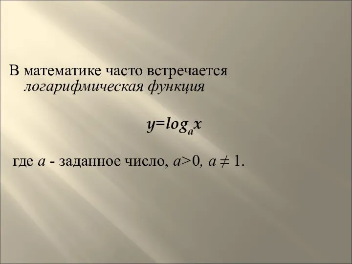 В математике часто встречается логарифмическая функция y=logax где а - заданное число, а>0, а ≠ 1.