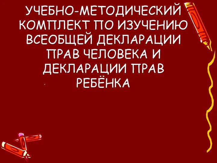 УЧЕБНО-МЕТОДИЧЕСКИЙ КОМПЛЕКТ ПО ИЗУЧЕНИЮ ВСЕОБЩЕЙ ДЕКЛАРАЦИИ ПРАВ ЧЕЛОВЕКА И ДЕКЛАРАЦИИ ПРАВ РЕБЁНКА ,