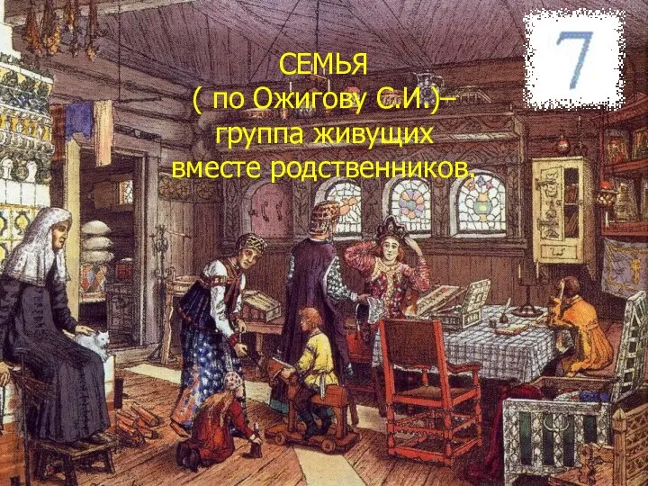 СЕМЬЯ ( по Ожигову С.И.)– группа живущих вместе родственников.