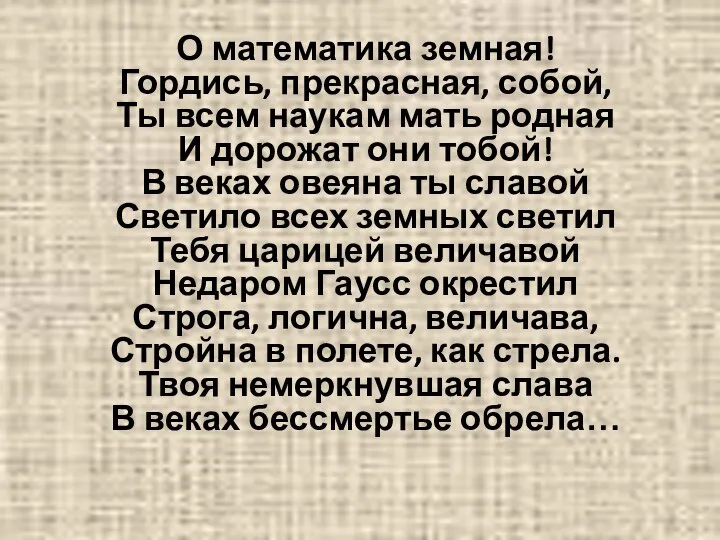 О математика земная! Гордись, прекрасная, собой, Ты всем наукам мать родная