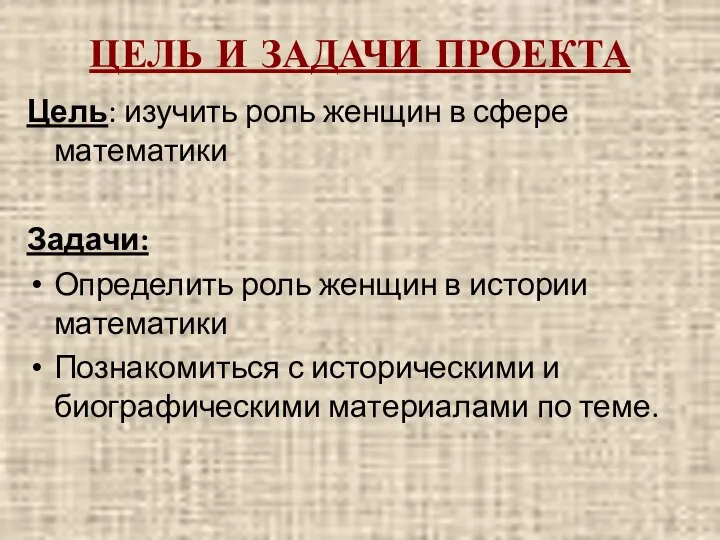 ЦЕЛЬ И ЗАДАЧИ ПРОЕКТА Цель: изучить роль женщин в сфере математики