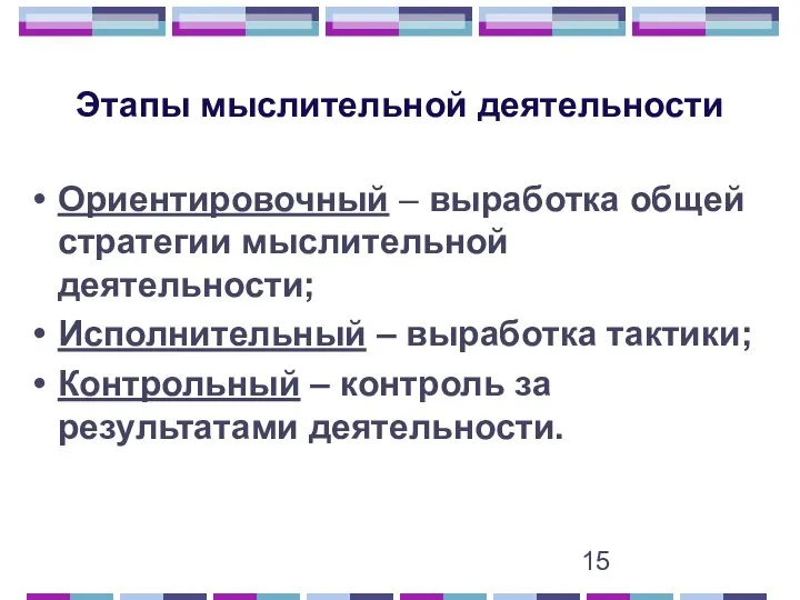 Этапы мыслительной деятельности Ориентировочный – выработка общей стратегии мыслительной деятельности; Исполнительный