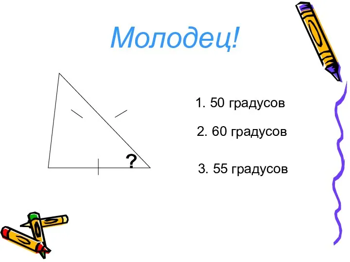 1. 50 градусов 2. 60 градусов 3. 55 градусов Молодец!