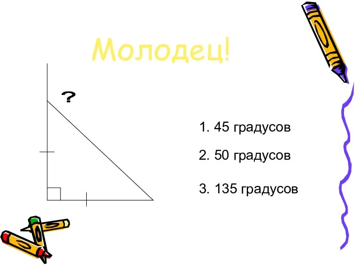 Молодец! 1. 45 градусов 2. 50 градусов 3. 135 градусов