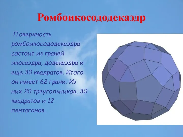 Ромбоикосододекаэдр Поверхность ромбоикосододекаэдра состоит из граней икосаэдра, додекаэдра и еще 30